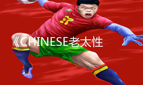 《CHINESE老太性视频BBW》新手必备：免费手游教程大全，尽享游戏攻略乐趣！